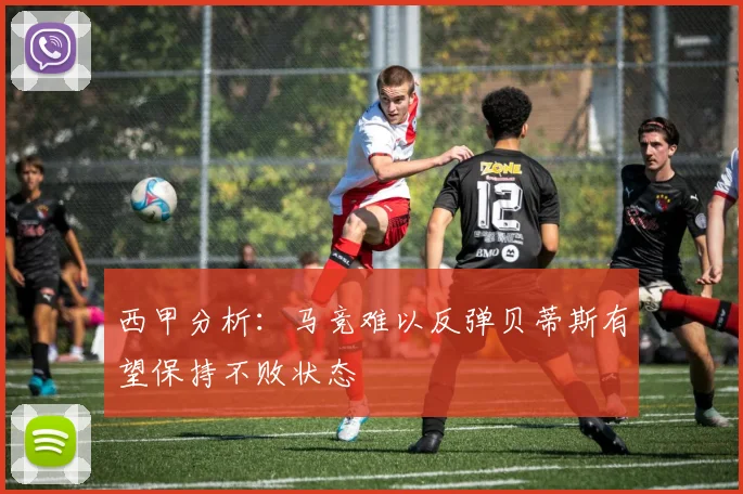 西甲分析：马竞难以反弹贝蒂斯有望保持不败状态