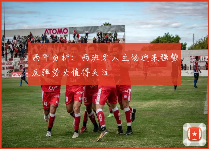 西甲分析：西班牙人主场迎来强势反弹势头值得关注