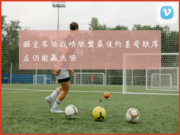掘金客场战绩联盟最佳约基奇缺席后仍能赢九场