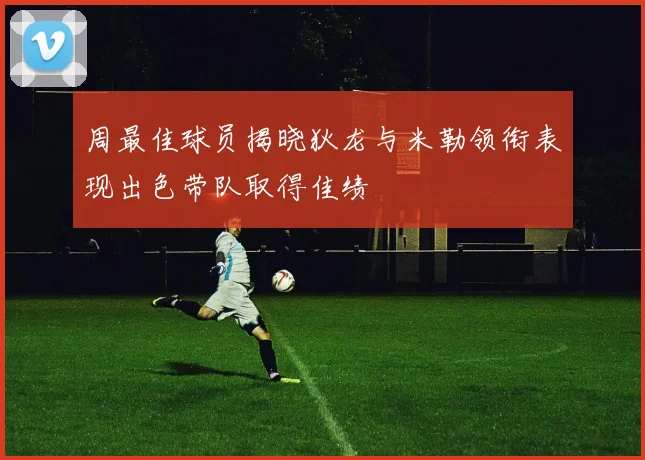周最佳球员揭晓狄龙与米勒领衔表现出色带队取得佳绩